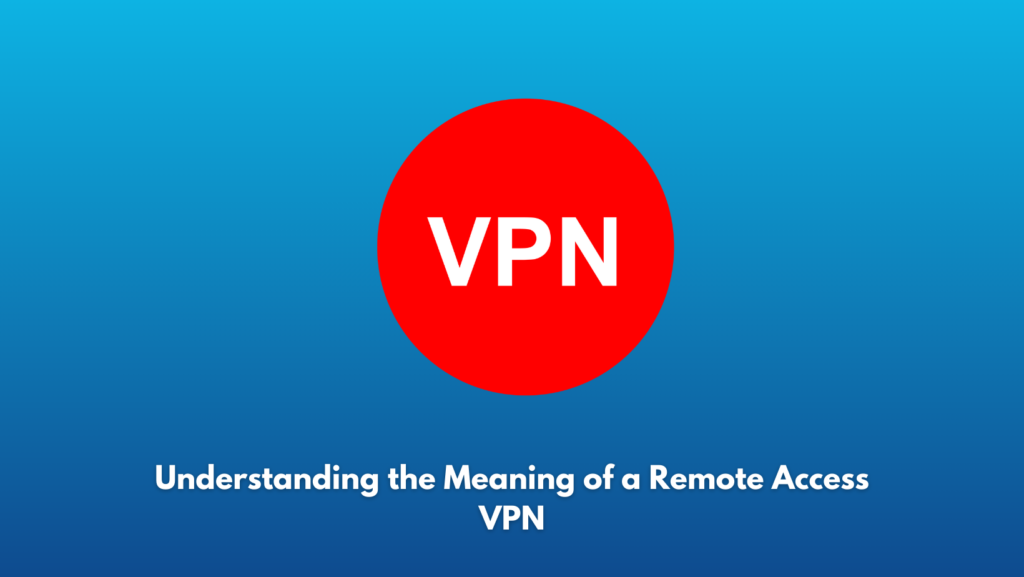 Understanding the Meaning of a Remote Access VPN